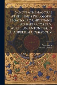 Sancti Athenagorae Atheniensis Philosophi Legatio Pro Christianis Ad Imperatores M. Aurelium Antonium, Et L. Aurelium Commodum - (D'athènes), Athenagoras; Dechair, Edward