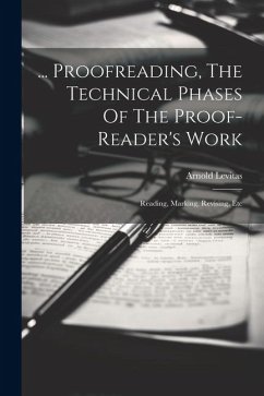 ... Proofreading, The Technical Phases Of The Proof-reader's Work: Reading, Marking, Revising, Etc - Levitas, Arnold