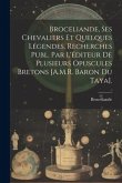 Broceliande, Ses Chevaliers Et Quelques Légendes, Recherches Publ. Par L'éditeur De Plusieurs Opuscules Bretons [A.M.R. Baron Du Taya].