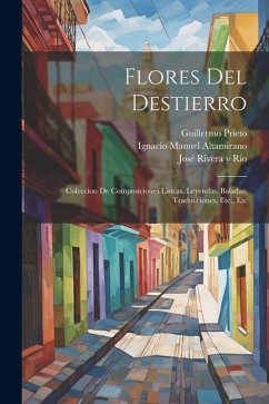 Flores Del Destierro: Coleccion De Composiciones Liricas, Leyendas, Baladas, Traducciones, Etc., Etc - Prieto, Guillermo