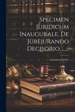 Specimen Juridicum Inaugurale, De Jurejurando Decisorio, ...... - Gerber, Gustavus