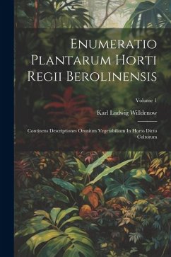 Enumeratio Plantarum Horti Regii Berolinensis: Continens Descriptiones Omnium Vegetabilium In Horto Dicto Cultorum; Volume 1 - Willdenow, Karl Ludwig