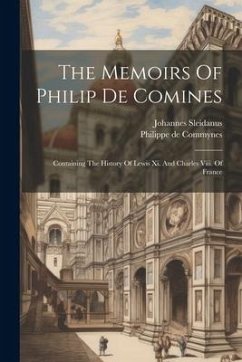 The Memoirs Of Philip De Comines: Containing The History Of Lewis Xi. And Charles Viii. Of France - Commynes, Philippe De; Sleidanus, Johannes