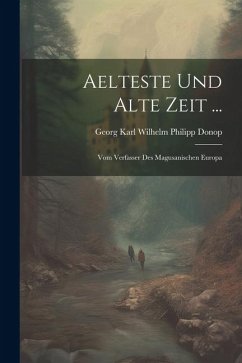 Aelteste Und Alte Zeit ...: Vom Verfasser Des Magusanischen Europa