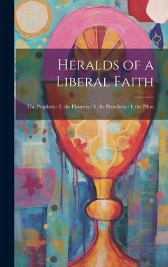 Heralds of a Liberal Faith: The Prophets.- 2. the Pioneers.- 3. the Preachers.- 4. the Pilots - Anonymous