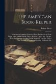 The American Book-Keeper: Comprising a Complete System of Book-Keeping in the True Italian Form, Or by Double Entry: Both by Theory and Practice