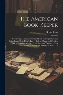 The American Book-Keeper: Comprising a Complete System of Book-Keeping in the True Italian Form, Or by Double Entry: Both by Theory and Practice - Sheys, Briant