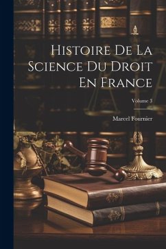 Histoire De La Science Du Droit En France; Volume 3 - Fournier, Marcel