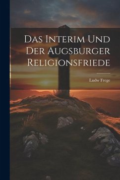 Das Interim Und Der Augsburger Religionsfriede - Frege, Ludw