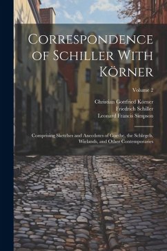 Correspondence of Schiller With Körner: Comprising Sketches and Anecdotes of Goethe, the Schlegels, Wielands, and Other Contemporaries; Volume 2 - Simpson, Leonard Francis; Schiller, Friedrich; Körner, Christian Gottfried