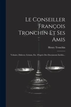 Le Conseiller François Tronchin Et Ses Amis: Voltaire, Diderot, Grimm, Etc. D'après Des Documents Inédits... - Tronchin, Henry