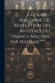 La Franc-maçonne Ou Revelation Des Mysteres Des Francs-maçons. Par Madame*** ......
