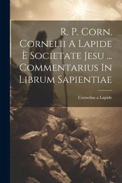 R. P. Corn. Cornelii A Lapide È Societate Jesu ... Commentarius In Librum Sapientiae - Lapide, Cornelius A.