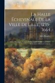 La Halle Échevinale De La Ville De Lille, 1235-1664: Notice Historique, Comptes Et Documents Inédits Concernant L'Ancienne Maison-Commune