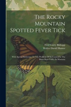 The Rocky Mountain Spotted Fever Tick: With Special Reference To The Problem Of Its Control In The Bitter Root Valley In Montana - Hunter, Walter David