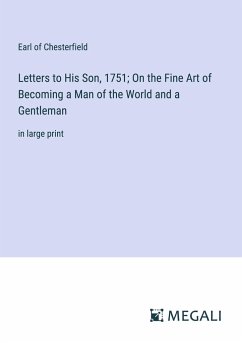Letters to His Son, 1751; On the Fine Art of Becoming a Man of the World and a Gentleman - Chesterfield, Earl Of