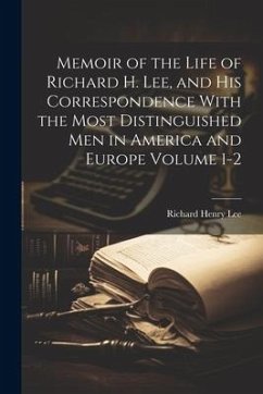 Memoir of the Life of Richard H. Lee, and his Correspondence With the Most Distinguished Men in America and Europe Volume 1-2 - Lee, Richard Henry