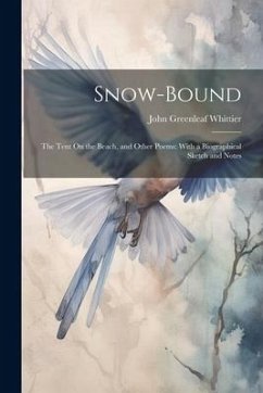 Snow-Bound: The Tent On the Beach, and Other Poems: With a Biographical Sketch and Notes - Whittier, John Greenleaf