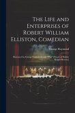 The Life and Enterprises of Robert William Elliston, Comedian: Illustrated by George Cruikshank and &quote;Phiz&quote; [Pseud. of Hablot Knight Browne]