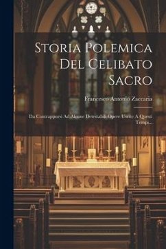 Storia Polemica Del Celibato Sacro: Da Contrapporsi Ad Alcune Detestabili Opere Uscite A Questi Tempi... - Zaccaria, Francesco Antonio