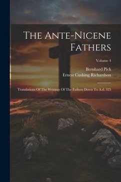 The Ante-nicene Fathers: Translations Of The Writings Of The Fathers Down To A.d. 325; Volume 4 - Richardson, Ernest Cushing; Pick, Bernhard