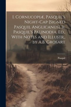 I. Cornucopiæ, Pasquil's Night-Cap [Signed Pasquil Anglicanus]. Ii. Pasquil's Palinodia. Ed., With Notes and Illustr., by A.B. Grosart - Pasquil