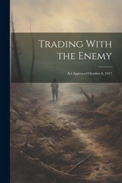 Trading With the Enemy: Act Approved October 6, 1917 - Anonymous