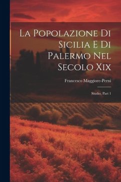 La Popolazione Di Sicilia E Di Palermo Nel Secolo Xix: Studio, Part 1 - Maggiore-Perni, Francesco