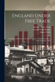 England Under Free Trade: An Address Delivered to the Sheffield Junior Liberal Association, 8Th November, 1881