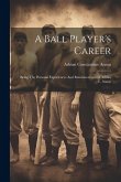 A Ball Player's Career: Being The Personal Experiences And Reminiscences Of Adrian C. Anson