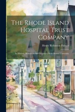 The Rhode Island Hospital Trust Company: Its History, Resources And Relations With Brown University - Palmer, Henry Robinson