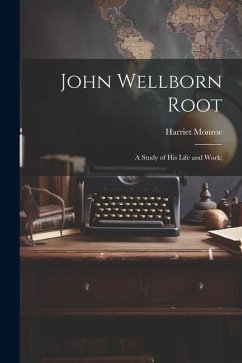 John Wellborn Root; a Study of his Life and Work; - Monroe, Harriet