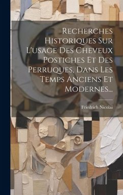 Recherches Historiques Sur L'usage Des Cheveux Postiches Et Des Perruques, Dans Les Temps Anciens Et Modernes... - Nicolai, Friedrich
