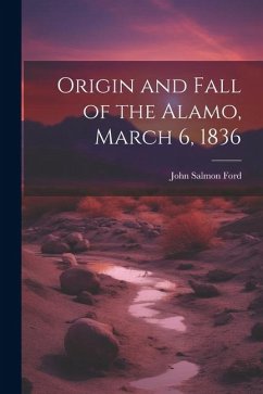 Origin and Fall of the Alamo, March 6, 1836 - Ford, John Salmon [From Old Catalog]