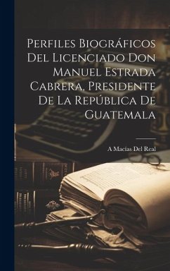 Perfiles Biográficos Del Licenciado Don Manuel Estrada Cabrera, Presidente De La República De Guatemala - del Real, A. Macías