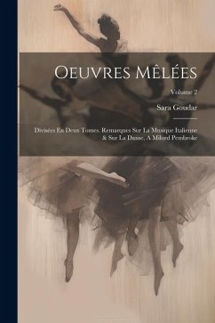 Oeuvres Mêlées: Divisées En Deux Tomes. Remarques Sur La Musique Italienne & Sur La Danse, A Milord Pembroke; Volume 2 - Goudar, Sara