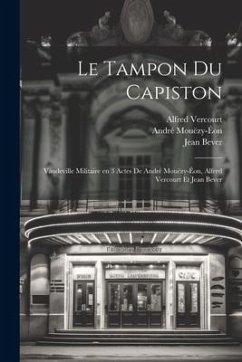 Le tampon du capiston; vaudeville militaire en 3 actes de André Mouëzy-Éon, Alfred Vercourt et Jean Bever - Mouëzy-Éon, André; Vercourt, Alfred; Bever, Jean