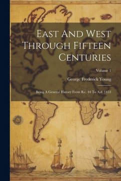 East And West Through Fifteen Centuries: Being A General History From B.c. 44 To A.d. 1453; Volume 1 - Young, George Frederick