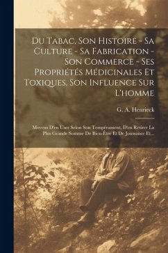 Du Tabac, Son Histoire - Sa Culture - Sa Fabrication - Son Commerce - Ses Propriétés Médicinales Et Toxiques, Son Influence Sur L'homme: Moyens D'en U - Henrieck, G. A.