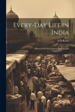 Every-day Life in India: Illustrated From Original Photographs - Rowe, A. D.