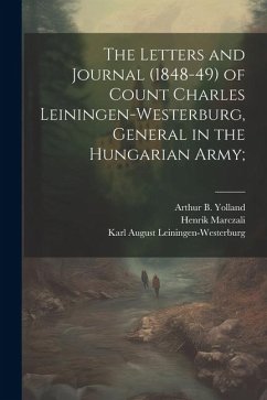 The Letters and Journal (1848-49) of Count Charles Leiningen-Westerburg, General in the Hungarian Army; - Marczali, Henrik; Leiningen-Westerburg, Karl August; Yolland, Arthur B.