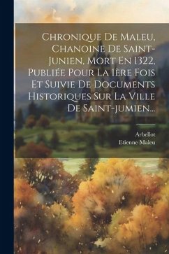 Chronique De Maleu, Chanoine De Saint-junien, Mort En 1322, Publiée Pour La 1ère Fois Et Suivie De Documents Historiques Sur La Ville De Saint-jumien. - Maleu, Etienne; Arbellot