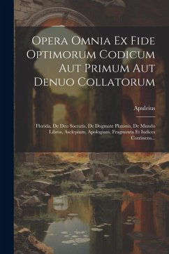 Cover Opera Omnia Ex Fide Optimorum Codicum Aut Primum Aut Denuo Collatorum: Florida, De Deo Socratis, De Dogmate Platonis, De Mundo Libros, Asclepium, Apol