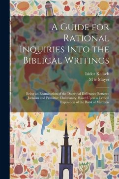 A Guide for Rational Inquiries Into the Biblical Writings: Being an Examination of the Doctrinal Differance Between Judaism and Primitive Christianity - Kalisch, Isidor; Mayer, M. Tr