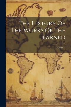 The History Of The Works Of The Learned; Volume 1 - Anonymous