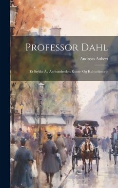 Professor Dahl: Et Stykke Av Aarhundredets Kunst- Og Kulturhistorie - Aubert, Andreas