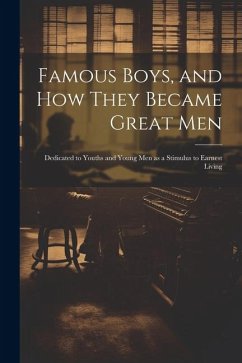 Famous Boys, and how They Became Great Men: Dedicated to Youths and Young men as a Stimulus to Earnest Living - Anonymous