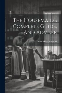 The Housemaid's Complete Guide, And Adviser - Sargeant, Anne Maria