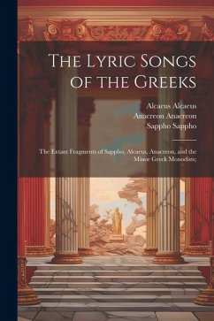 The Lyric Songs of the Greeks; the Extant Fragments of Sappho, Alcaeus, Anacreon, and the Minor Greek Monodists; - Anacreon, Anacreon; Sappho, Sappho; Alcaeus, Alcaeus