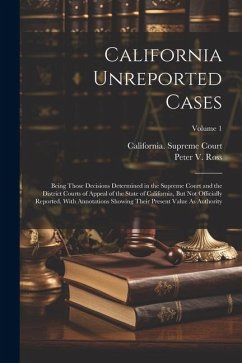 California Unreported Cases: Being Those Decisions Determined in the Supreme Court and the District Courts of Appeal of the State of California, Bu - Ross, Peter V.